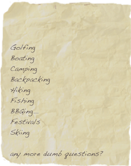 


Golfing
Boating
Camping
Backpacking
Hiking
Fishing
BBQing... 
Festivals
Skiing

any more dumb questions?